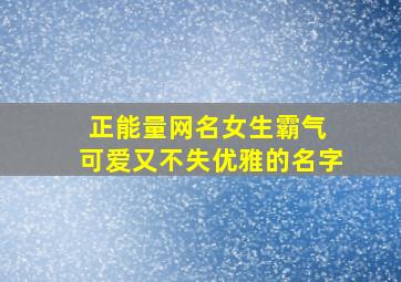 正能量网名女生霸气 可爱又不失优雅的名字